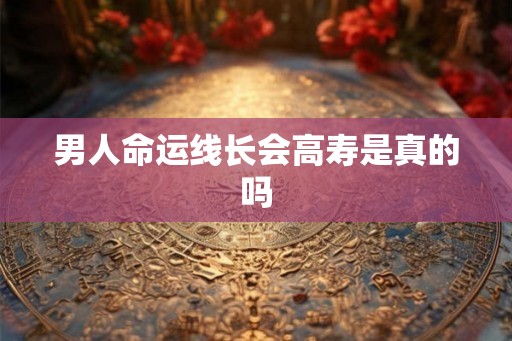 男人命运线长会高寿是真的吗