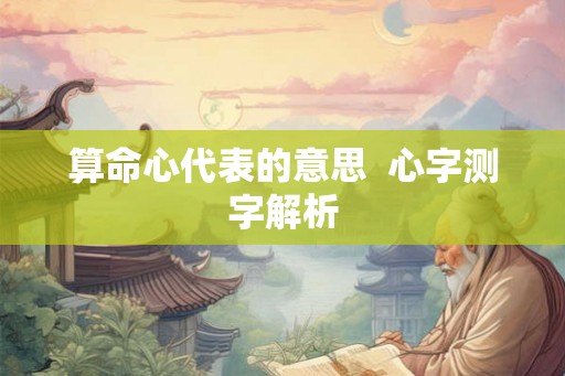 算命心代表的意思  心字测字解析