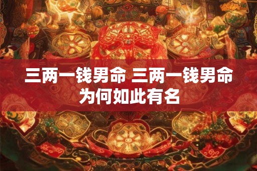 三两一钱男命 三两一钱男命为何如此有名