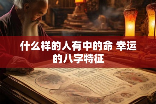 什么样的人有中的命 幸运的八字特征