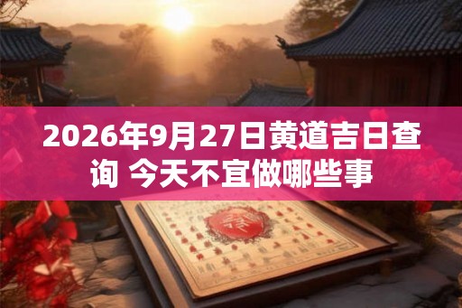 2026年9月27日黄道吉日查询 今天不宜做哪些事