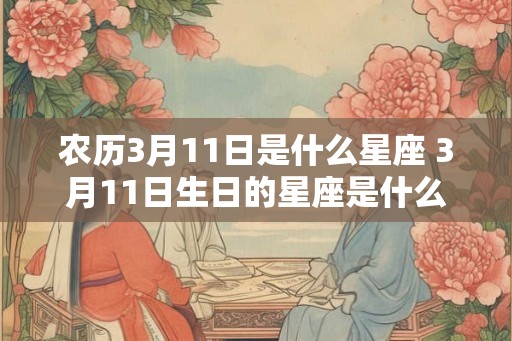 农历3月11日是什么星座 3月11日生日的星座是什么