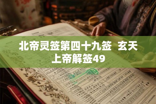 北帝灵签第四十九签 玄天上帝解签49 北帝灵签第四十九签 玄天上帝解签49