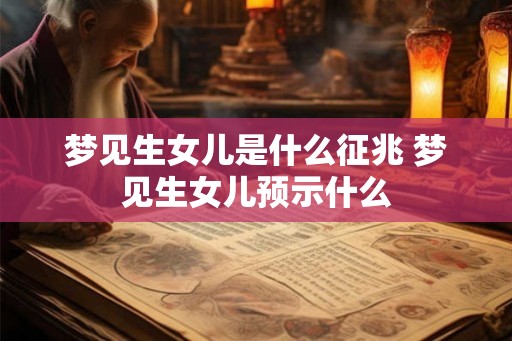 梦见生女儿是什么征兆 梦见生女儿预示什么 梦见生女儿是什么征兆 梦见生女儿预示什么