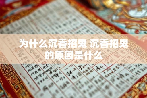 为什么沉香招鬼 沉香招鬼的原因是什么 为什么沉香招鬼 沉香招鬼的原因是什么