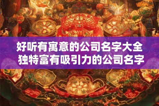 好听有寓意的公司名字大全 独特富有吸引力的公司名字