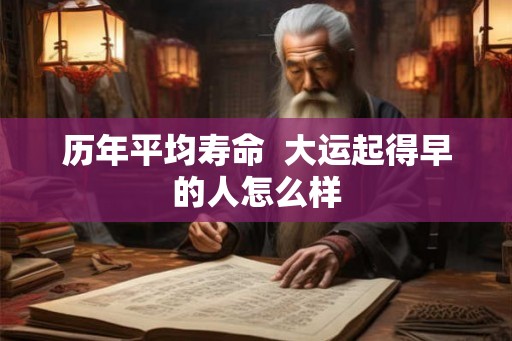 历年平均寿命  大运起得早的人怎么样