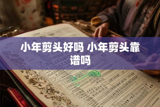 小年剪头好吗 小年剪头靠谱吗