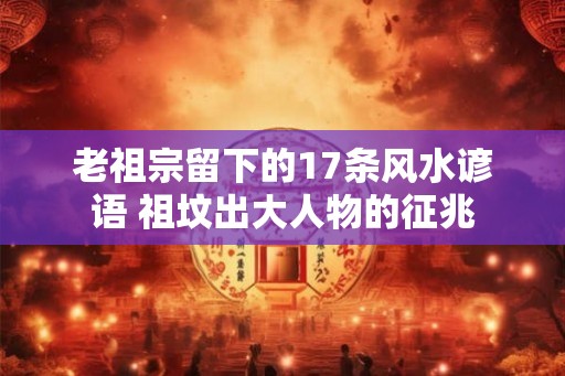老祖宗留下的17条风水谚语 祖坟出大人物的征兆