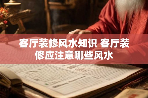 客厅装修风水知识 客厅装修应注意哪些风水