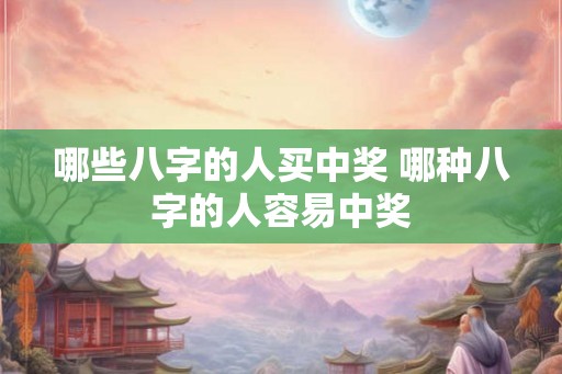哪些八字的人买中奖 哪种八字的人容易中奖