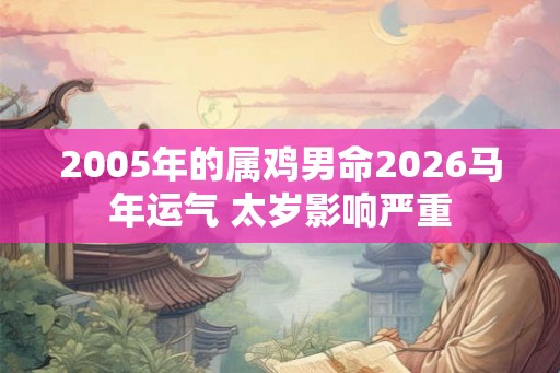 2005年的属鸡男命2026马年运气 太岁影响严重 2005年的属鸡男命2026马年运气 太岁影响严重