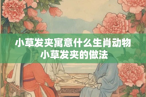 小草发夹寓意什么生肖动物 小草发夹的做法