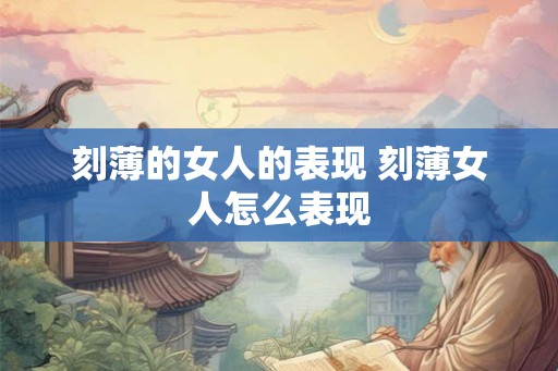 刻薄的女人的表现 刻薄女人怎么表现