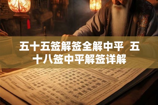 五十五签解签全解中平  五十八签中平解签详解
