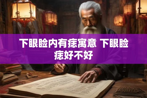 下眼睑内有痣寓意 下眼睑痣好不好