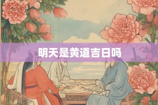 明天是黄道吉日吗 明天是黄道吉日吗