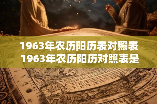 1963年农历阳历表对照表 1963年农历阳历对照表是什么