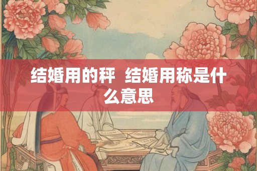 结婚用的秤  结婚用称是什么意思