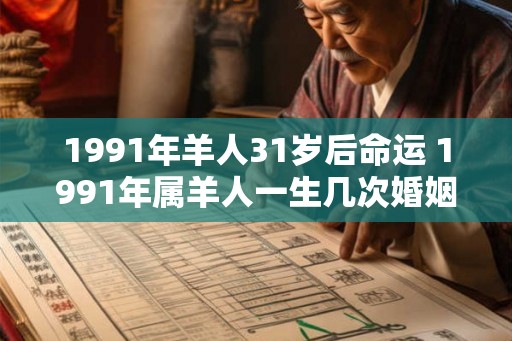 1991年羊人31岁后命运 1991年属羊人一生几次婚姻