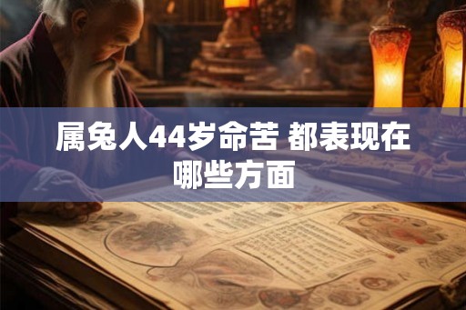 属兔人44岁命苦 都表现在哪些方面