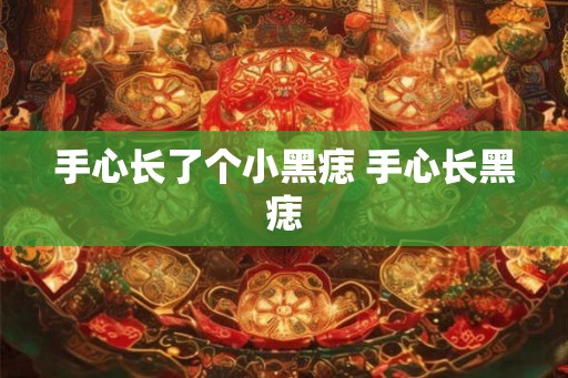 手心长了个小黑痣 手心长黑痣 手心长了个小黑痣 手心长黑痣