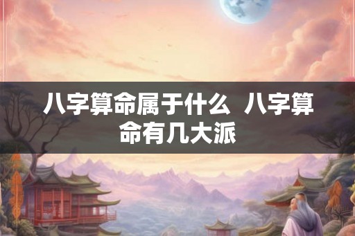 八字算命属于什么  八字算命有几大派
