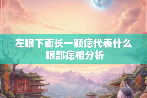 左眼下面长一颗痣代表什么 眼部痣相分析