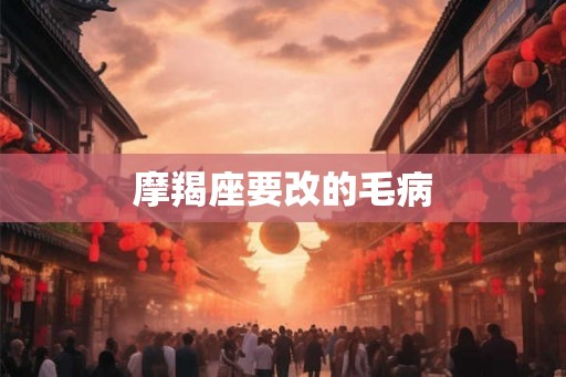 摩羯座要改的毛病 摩羯座要改的毛病