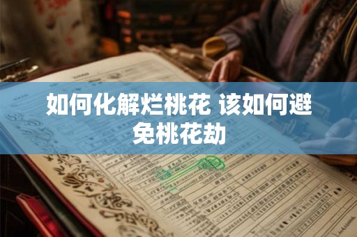 如何化解烂桃花 该如何避免桃花劫