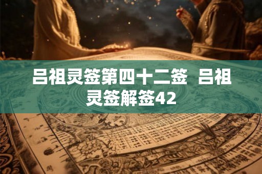 吕祖灵签第四十二签  吕祖灵签解签42