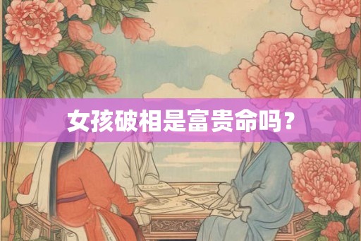 女孩破相是富贵命吗？