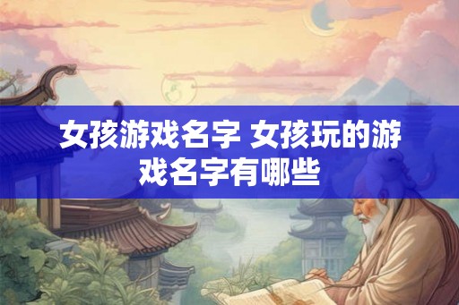 女孩游戏名字 女孩玩的游戏名字有哪些