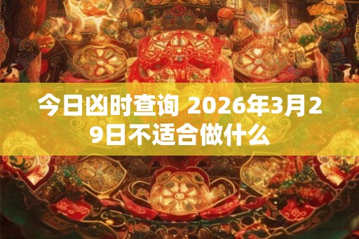 今日凶时查询 2026年3月29日不适合做什么
