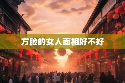 方脸的女人面相好不好