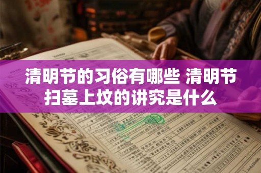 清明节的习俗有哪些 清明节扫墓上坟的讲究是什么