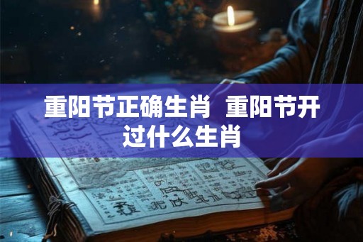 重阳节正确生肖  重阳节开过什么生肖