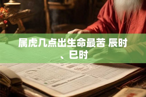 属虎几点出生命最苦 辰时、巳时
