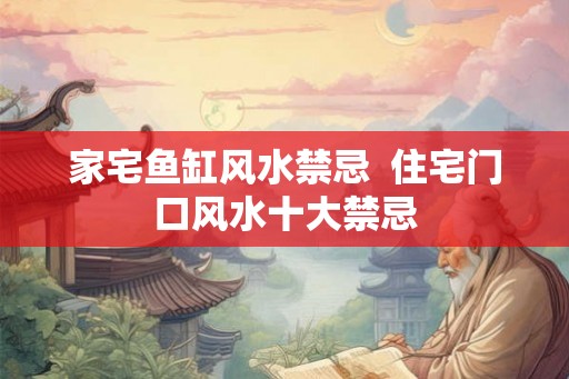 家宅鱼缸风水禁忌  住宅门口风水十大禁忌