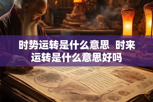 时势运转是什么意思  时来运转是什么意思好吗