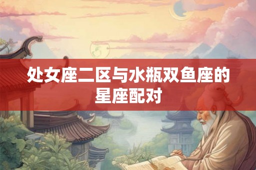 处女座二区与水瓶双鱼座的星座配对