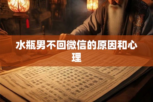 水瓶男不回微信的原因和心理