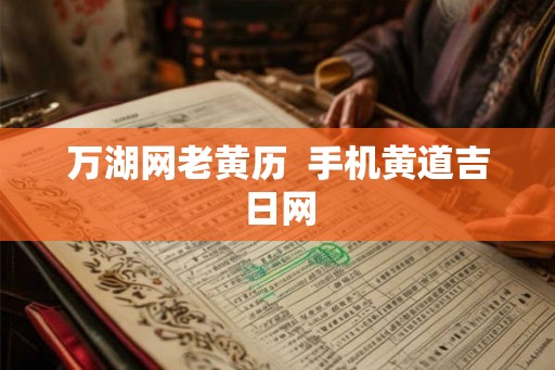 万湖网老黄历  手机黄道吉日网