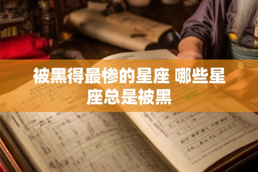 被黑得最惨的星座 哪些星座总是被黑