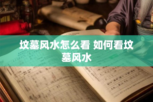 坟墓风水怎么看 如何看坟墓风水
