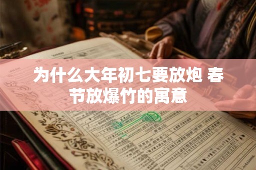 为什么大年初七要放炮 春节放爆竹的寓意
