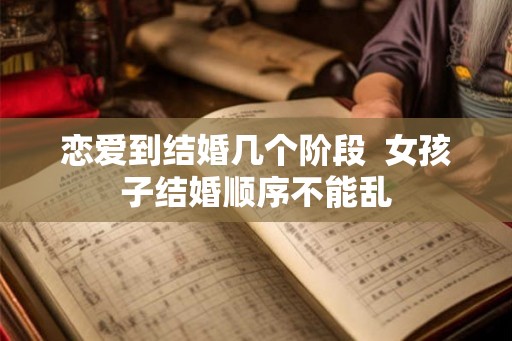 恋爱到结婚几个阶段  女孩子结婚顺序不能乱