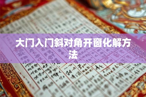 大门入门斜对角开窗化解方法