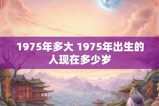 1975年多大 1975年出生的人现在多少岁