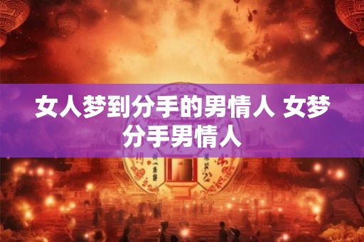 女人梦到分手的男情人 女梦分手男情人 女人梦到分手的男情人 女梦分手男情人